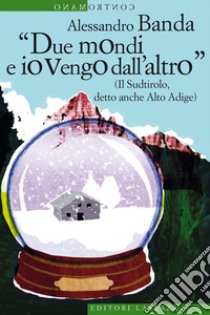 Due mondi e io vengo dall'altro: (Il Sudtirolo, detto anche Alto Adige). E-book. Formato EPUB ebook di Alessandro Banda