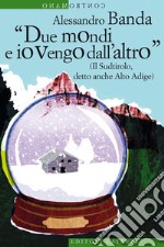 Due mondi e io vengo dall'altro: (Il Sudtirolo, detto anche Alto Adige). E-book. Formato EPUB ebook