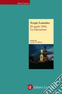 25 aprile 1945. La liberazione. I giorni di Milano. E-book. Formato EPUB ebook di Sergio Luzzatto