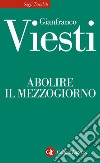 Abolire il Mezzogiorno. E-book. Formato EPUB ebook