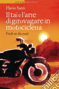 Il tai e l'arte di girovagare in motocicletta: Friuli on the road. E-book. Formato EPUB ebook di Flavio Santi