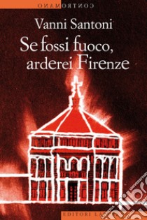 Se fossi fuoco, arderei Firenze. E-book. Formato EPUB ebook di Vanni Santoni