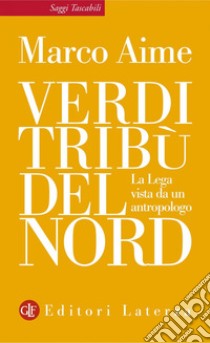 Verdi tribù del Nord: La Lega vista da un antropologo. E-book. Formato EPUB ebook di Marco Aime