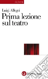 Prima lezione sul teatro. E-book. Formato EPUB ebook di Luigi Allegri