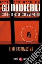 Gli irriducibili: Storie di brigatisti mai pentiti. E-book. Formato EPUB