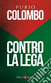 Contro la Lega. E-book. Formato EPUB ebook di Furio Colombo