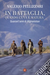 In battaglia, quando l'uva è matura: Quarant'anni di Afghanistan. E-book. Formato EPUB ebook di Valerio Pellizzari