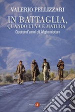 In battaglia, quando l'uva è matura: Quarant'anni di Afghanistan. E-book. Formato EPUB ebook