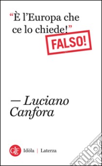 “È l'Europa che ce lo chiede!” Falso!. E-book. Formato EPUB ebook di Luciano Canfora