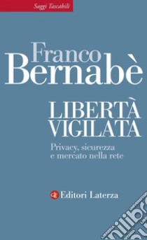 Libertà vigilata: Privacy, sicurezza e mercato nella rete. E-book. Formato EPUB ebook di Franco Bernabè