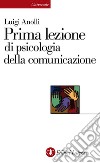 Prima lezione di psicologia della comunicazione. E-book. Formato EPUB ebook di Luigi Anolli