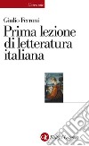 Prima lezione di letteratura italiana. E-book. Formato EPUB ebook di Giulio Ferroni