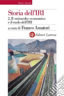Storia dell'IRI. 2. Il «miracolo» economico e il ruolo dell'IRI: 1949-1972. E-book. Formato EPUB ebook di Franco Amatori