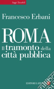 Roma: Il tramonto della città pubblica. E-book. Formato EPUB ebook di Francesco Erbani