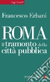 Roma: Il tramonto della città pubblica. E-book. Formato EPUB ebook di Francesco Erbani