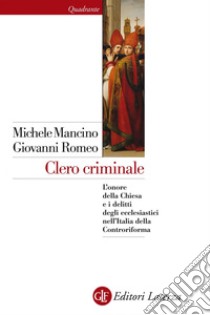 Clero criminale: L'onore della Chiesa e i delitti degli ecclesiastici nell'Italia della Controriforma. E-book. Formato EPUB ebook di Michele Mancino