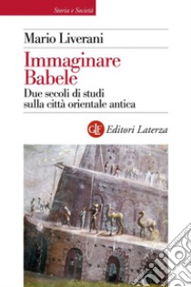 Immaginare Babele: Due secoli di studi sulla città orientale antica. E-book. Formato EPUB ebook di Mario Liverani