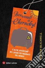 Benvenuti a Chernobyl: E altre avventure nei luoghi più inquinati del mondo. E-book. Formato EPUB ebook