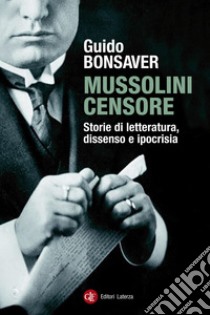 Mussolini censore: Storie di letteratura, dissenso e ipocrisia. E-book. Formato EPUB ebook di Guido Bonsaver