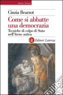 Come si abbatte una democrazia: Tecniche di colpo di Stato nell'Atene antica. E-book. Formato EPUB ebook di Cinzia Bearzot