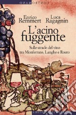 L'acino fuggente: Sulle strade del vino tra Monferrato, Langhe e Roero. E-book. Formato EPUB