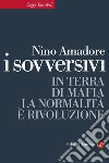 I sovversivi. In terra di mafia la normalità è rivoluzione. E-book. Formato EPUB ebook di Nino Amadore