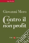 Contro il non profit. E-book. Formato EPUB ebook di Giovanni Moro