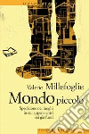 Mondo piccolo: Spedizione nei luoghi in cui appena entri sei già fuori. E-book. Formato EPUB ebook di Valerio Millefoglie