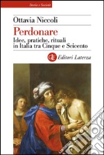 Perdonare: Idee, pratiche, rituali in Italia tra Cinque e Seicento. E-book. Formato EPUB ebook