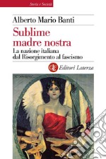 Sublime madre nostra: La nazione italiana dal Risorgimento al fascismo. E-book. Formato EPUB ebook