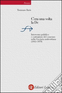 C'era una volta la Dc: Intervento pubblico e costruzione del consenso nella Ciociaria andreottiana (1943-1979). E-book. Formato EPUB ebook di Tommaso Baris