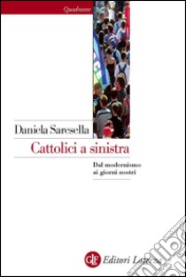 Cattolici a sinistra: Dal modernismo ai giorni nostri. E-book. Formato EPUB ebook di Daniela Saresella