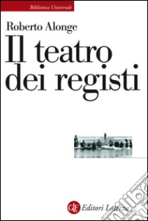 Il teatro dei registi: Scopritori di enigmi e poeti della scena. E-book. Formato EPUB ebook di Roberto Alonge