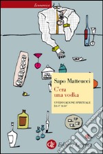 C'era una vodka: Un'educazione spirituale da 0° a 60°. E-book. Formato EPUB