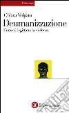 Deumanizzazione: Come si legittima la violenza. E-book. Formato EPUB ebook di Chiara Volpato