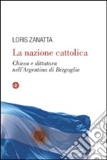 La nazione cattolica: Chiesa e dittatura nell'Argentina di Bergoglio. E-book. Formato EPUB ebook