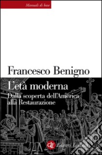 L'età moderna: Dalla scoperta dell'America alla Restaurazione. E-book. Formato EPUB ebook di Francesco Benigno