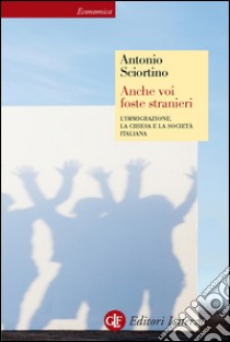 Anche voi foste stranieri: L'immigrazione, la Chiesa e la società italiana. E-book. Formato EPUB ebook di Antonio Sciortino