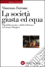 La società giusta ed equa: Repubblicanesimo e diritti dell'uomo in Gaetano Filangieri. E-book. Formato EPUB ebook