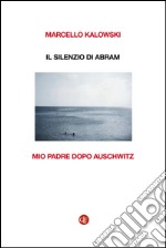 Il silenzio di Abram: Mio padre dopo Auschwitz. E-book. Formato EPUB ebook