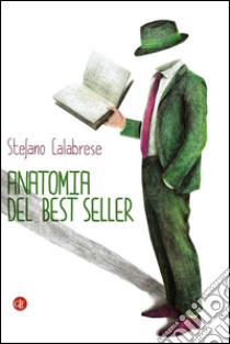 Anatomia del best seller: Come sono fatti i romanzi di successo. E-book. Formato EPUB ebook di Stefano Calabrese