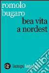 Bea vita a Nordest. E-book. Formato EPUB ebook di Romolo Bugaro