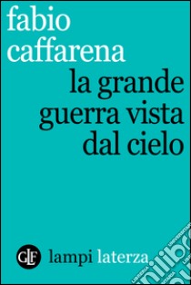 La Grande Guerra vista dal cielo. E-book. Formato EPUB ebook di Fabio Caffarena