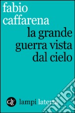 La Grande Guerra vista dal cielo. E-book. Formato EPUB ebook