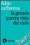 La Grande Guerra vista dal cielo. E-book. Formato EPUB ebook