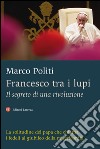 Francesco tra i lupi: Il segreto di una rivoluzione. E-book. Formato EPUB ebook di Marco Politi