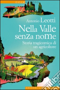 Nella Valle senza nome: Storia tragicomica di un agricoltore. E-book. Formato EPUB ebook di Antonio Leotti