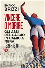 Vincere o morire: Gli assi del calcio in camicia nera 1926-1938. E-book. Formato EPUB ebook