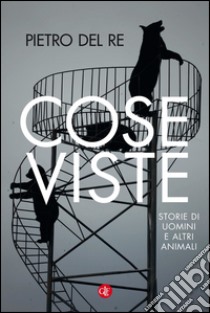 Cose viste: Storie di uomini e altri animali. E-book. Formato EPUB ebook di Pietro Del Re