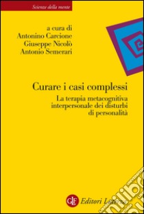 Curare i casi complessi: La terapia metacognitiva interpersonale dei disturbi di personalità. E-book. Formato EPUB ebook di Antonino Carcione